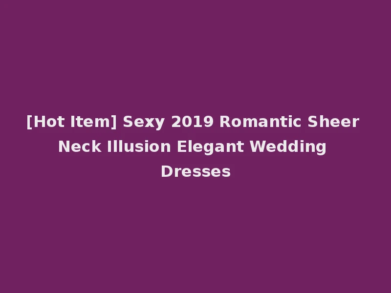 [Hot Item] Sexy 2019 Romantic Sheer Neck Illusion Elegant Wedding Dresses
