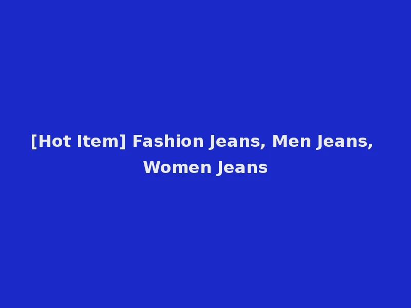 [Hot Item] Fashion Jeans, Men Jeans, Women Jeans