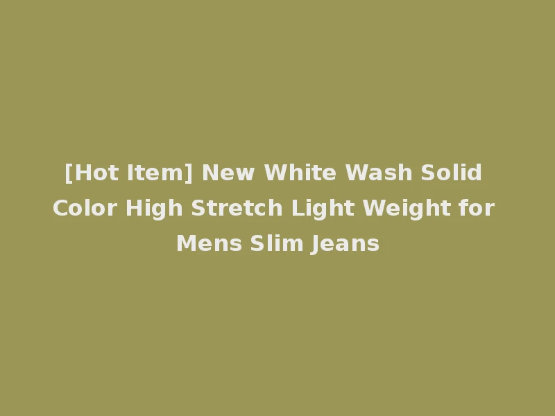 [Hot Item] New White Wash Solid Color High Stretch Light Weight for Mens Slim Jeans