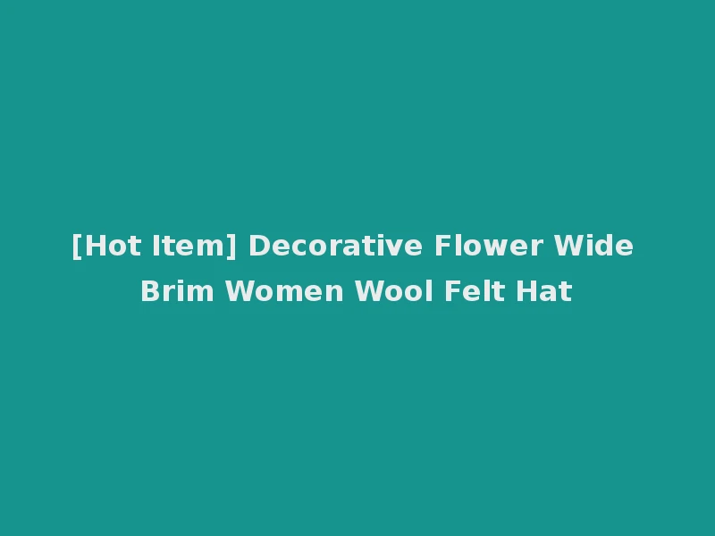 [Hot Item] Decorative Flower Wide Brim Women Wool Felt Hat