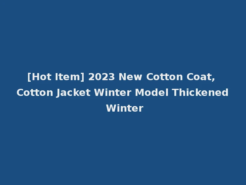 [Hot Item] 2023 New Cotton Coat, Cotton Jacket Winter Model Thickened Winter