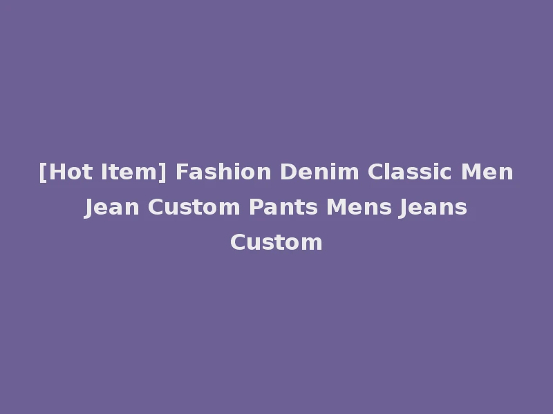 [Hot Item] Fashion Denim Classic Men Jean Custom Pants Mens Jeans Custom