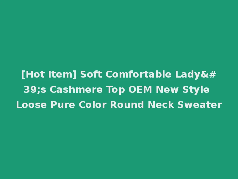 [Hot Item] Soft Comfortable Lady's Cashmere Top OEM New Style Loose Pure Color Round Neck Sweater