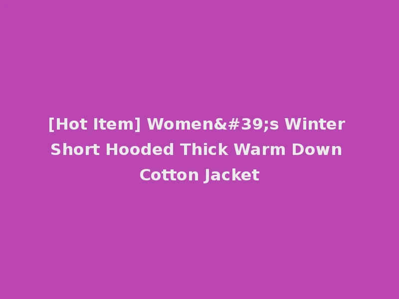 [Hot Item] Women's Winter Short Hooded Thick Warm Down Cotton Jacket