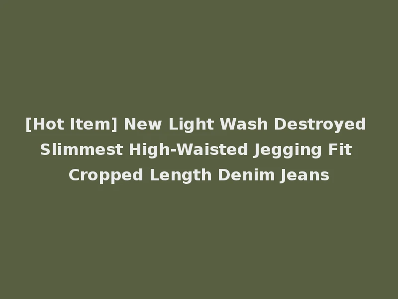 [Hot Item] New Light Wash Destroyed Slimmest High-Waisted Jegging Fit Cropped Length Denim Jeans