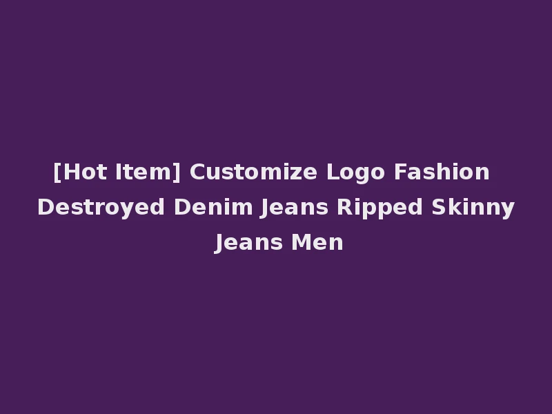 [Hot Item] Customize Logo Fashion Destroyed Denim Jeans Ripped Skinny Jeans Men