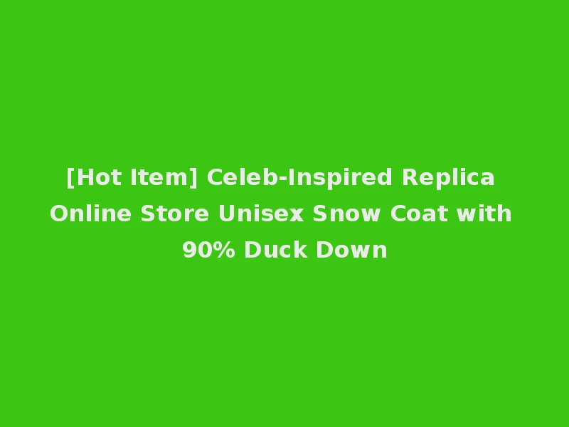 [Hot Item] Celeb-Inspired Replica Online Store Unisex Snow Coat with 90% Duck Down