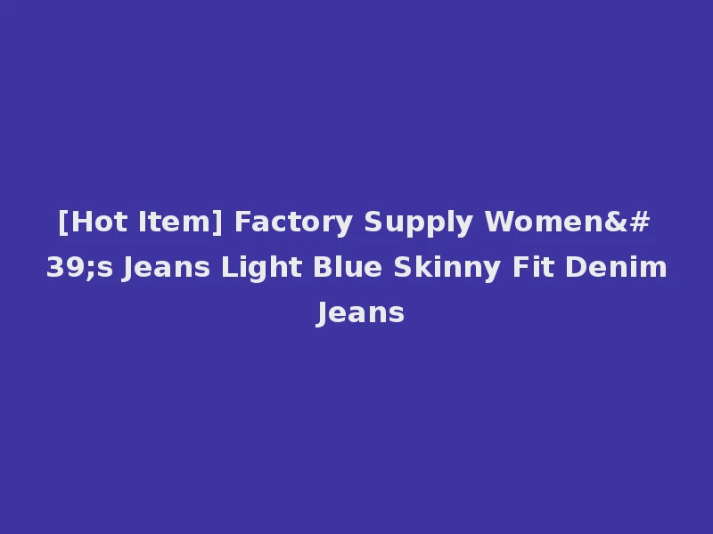 [Hot Item] Factory Supply Women's Jeans Light Blue Skinny Fit Denim Jeans