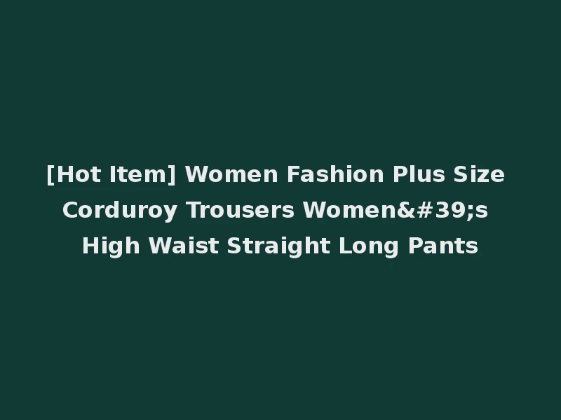 [Hot Item] Women Fashion Plus Size Corduroy Trousers Women's High Waist Straight Long Pants