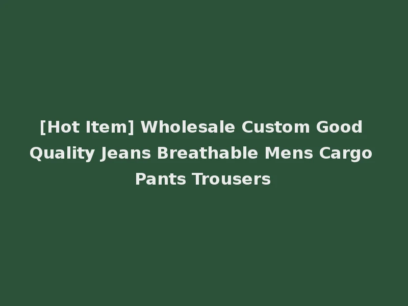 [Hot Item] Wholesale Custom Good Quality Jeans Breathable Mens Cargo Pants Trousers