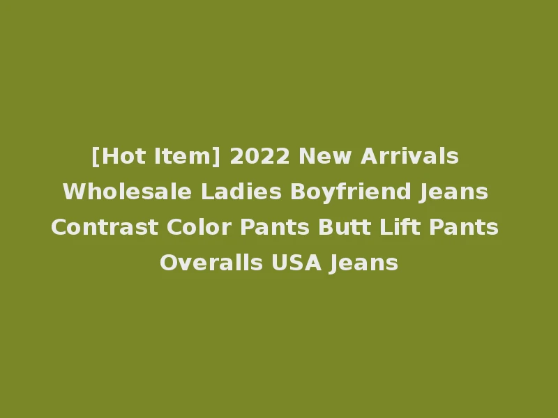 [Hot Item] 2022 New Arrivals Wholesale Ladies Boyfriend Jeans Contrast Color Pants Butt Lift Pants Overalls USA Jeans