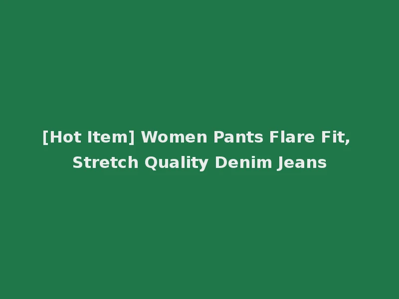 [Hot Item] Women Pants Flare Fit, Stretch Quality Denim Jeans