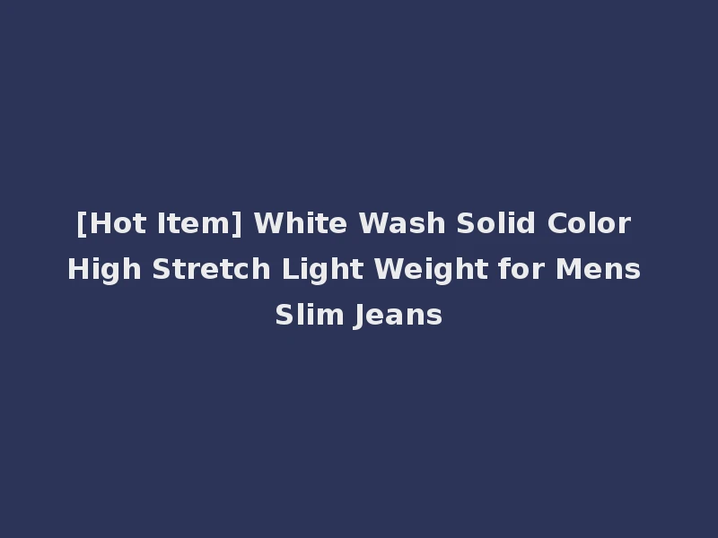 [Hot Item] White Wash Solid Color High Stretch Light Weight for Mens Slim Jeans