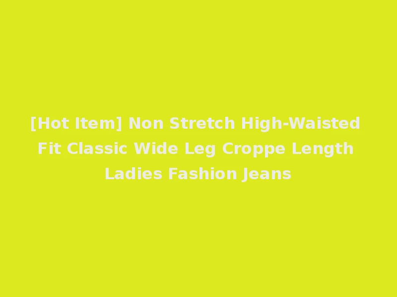 [Hot Item] Non Stretch High-Waisted Fit Classic Wide Leg Croppe Length Ladies Fashion Jeans