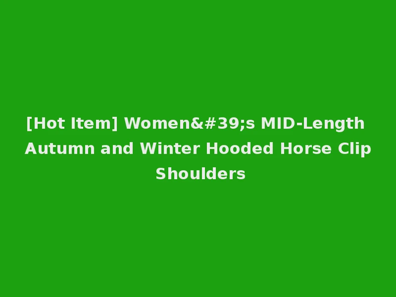 [Hot Item] Women's MID-Length Autumn and Winter Hooded Horse Clip Shoulders