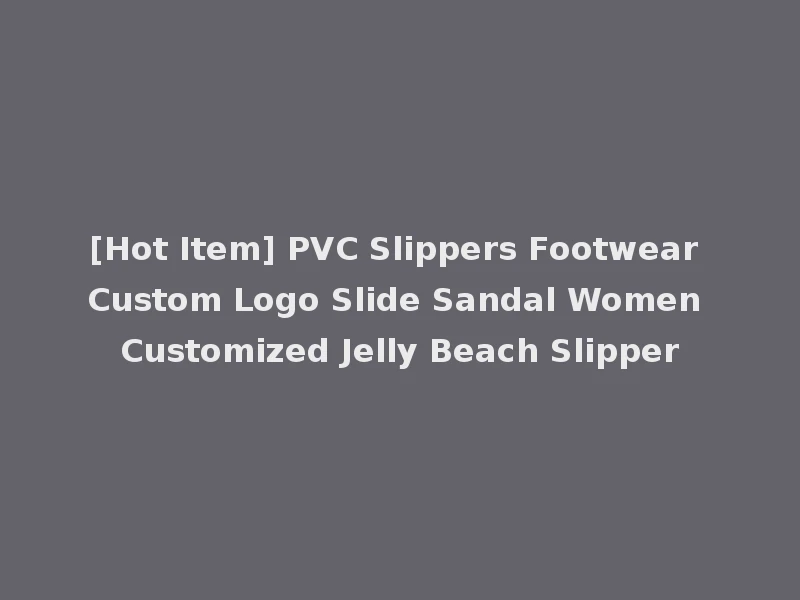 [Hot Item] PVC Slippers Footwear Custom Logo Slide Sandal Women Customized Jelly Beach Slipper