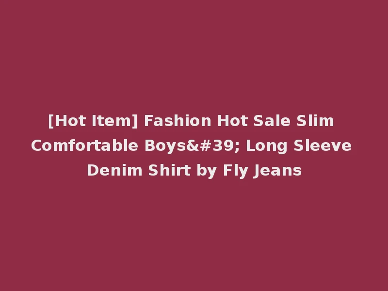 [Hot Item] Fashion Hot Sale Slim Comfortable Boys' Long Sleeve Denim Shirt by Fly Jeans