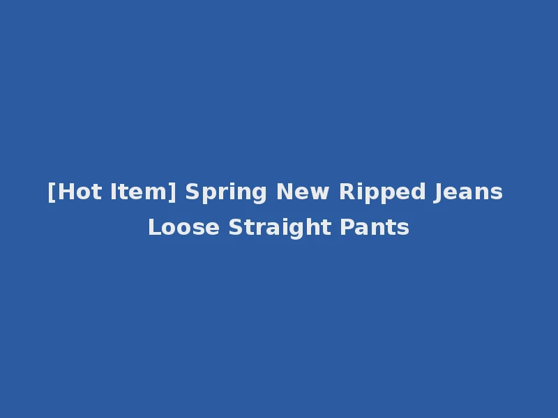 [Hot Item] Spring New Ripped Jeans Loose Straight Pants