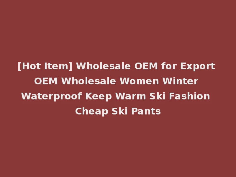 [Hot Item] Wholesale OEM for Export OEM Wholesale Women Winter Waterproof Keep Warm Ski Fashion Cheap Ski Pants