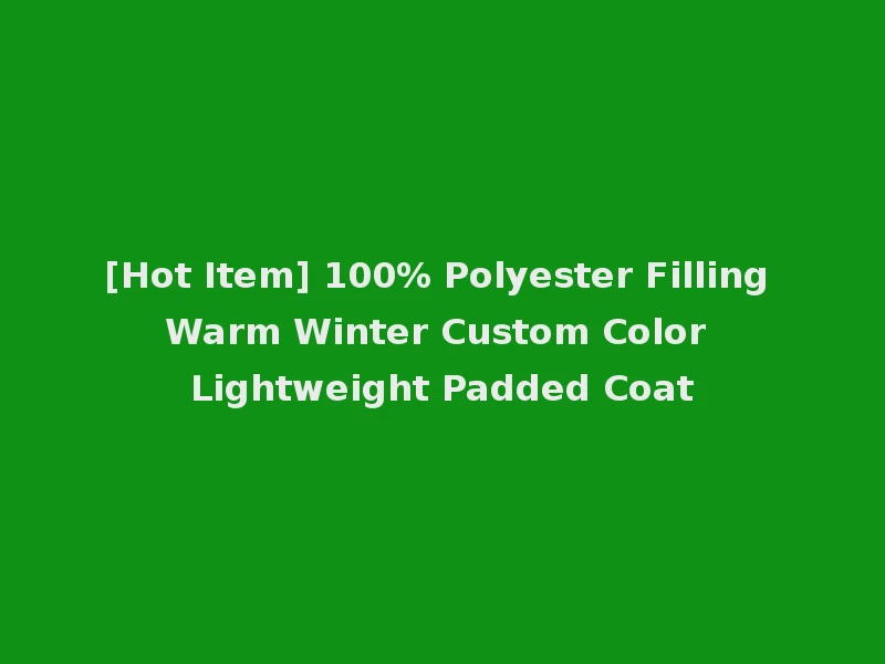 [Hot Item] 100% Polyester Filling Warm Winter Custom Color Lightweight Padded Coat