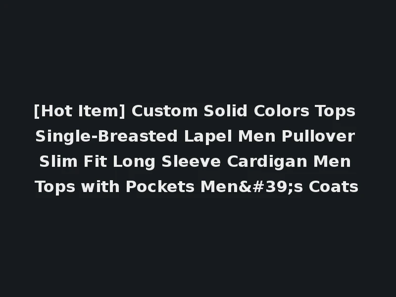 [Hot Item] Custom Solid Colors Tops Single-Breasted Lapel Men Pullover Slim Fit Long Sleeve Cardigan Men Tops with Pockets Men's Coats