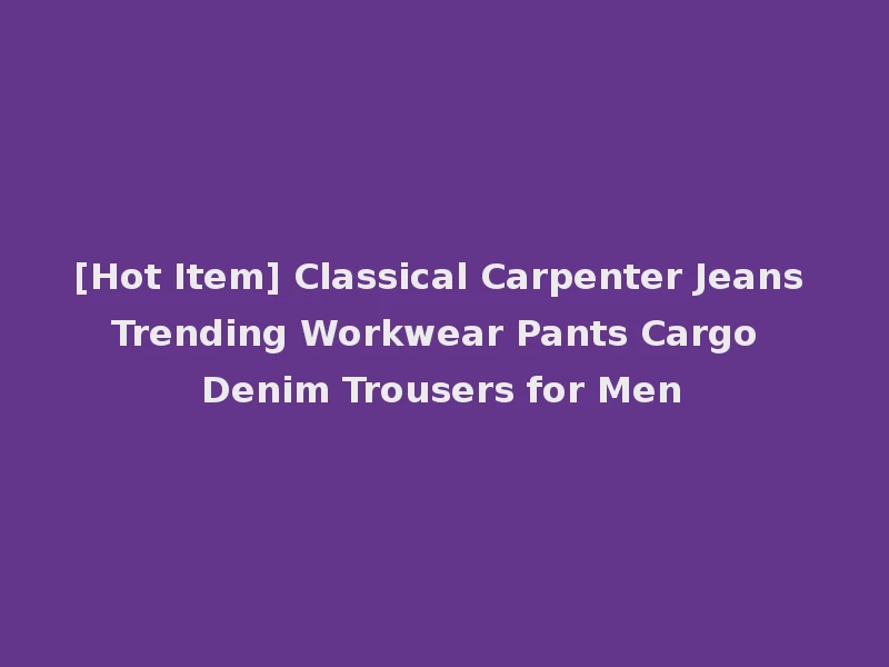 [Hot Item] Classical Carpenter Jeans Trending Workwear Pants Cargo Denim Trousers for Men