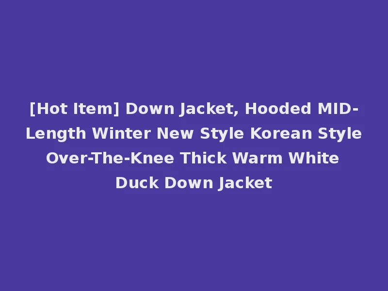 [Hot Item] Down Jacket, Hooded MID-Length Winter New Style Korean Style Over-The-Knee Thick Warm White Duck Down Jacket