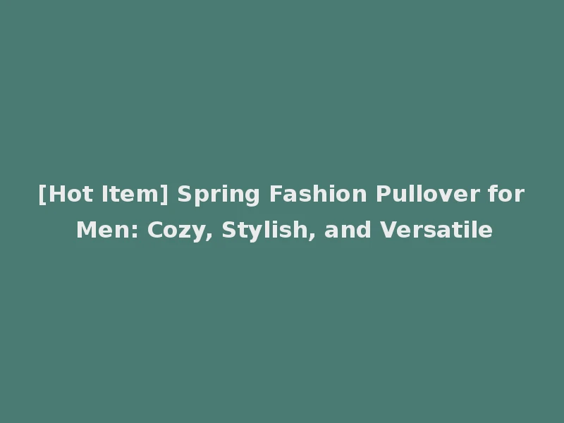 [Hot Item] Spring Fashion Pullover for Men: Cozy, Stylish, and Versatile