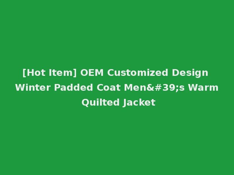 [Hot Item] OEM Customized Design Winter Padded Coat Men's Warm Quilted Jacket