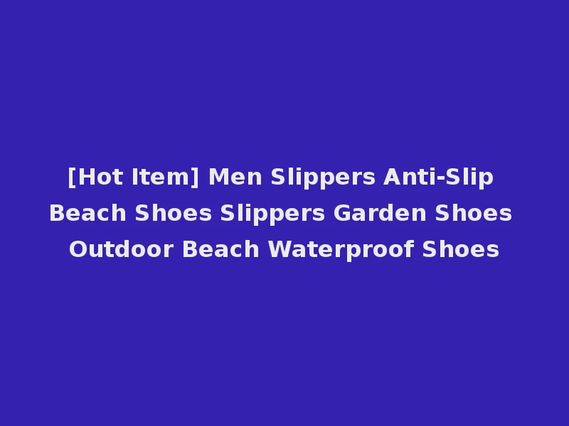 [Hot Item] Men Slippers Anti-Slip Beach Shoes Slippers Garden Shoes Outdoor Beach Waterproof Shoes