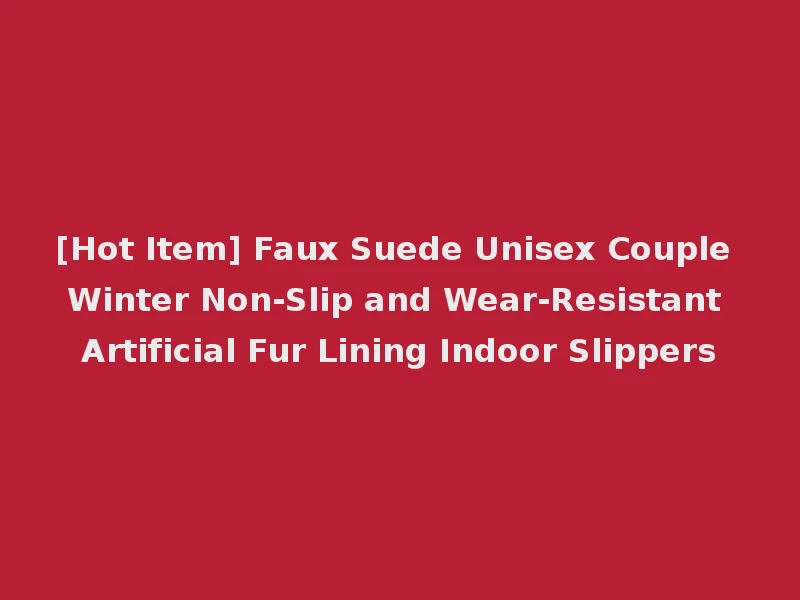 [Hot Item] Faux Suede Unisex Couple Winter Non-Slip and Wear-Resistant Artificial Fur Lining Indoor Slippers