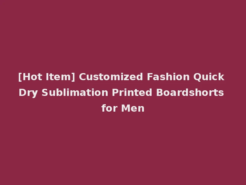 [Hot Item] Customized Fashion Quick Dry Sublimation Printed Boardshorts for Men