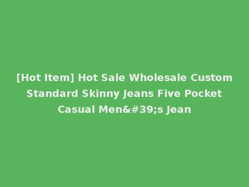 [Hot Item] Hot Sale Wholesale Custom Standard Skinny Jeans Five Pocket Casual Men's Jean