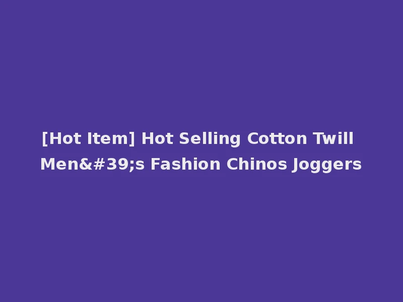[Hot Item] Hot Selling Cotton Twill Men's Fashion Chinos Joggers