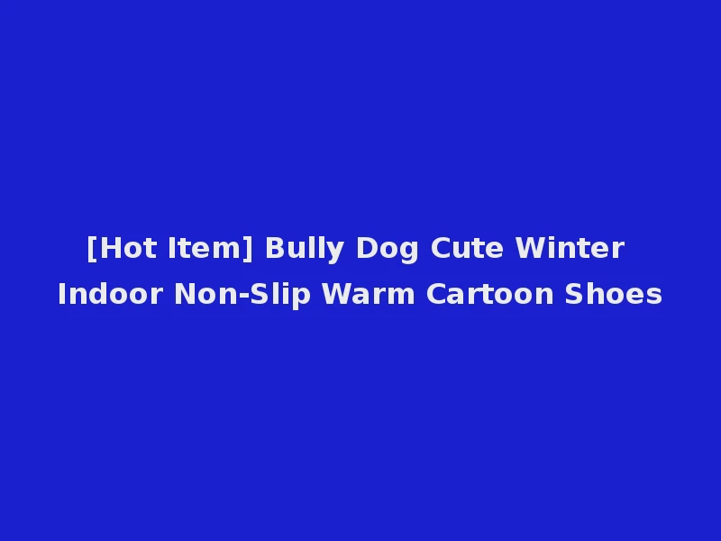 [Hot Item] Bully Dog Cute Winter Indoor Non-Slip Warm Cartoon Shoes