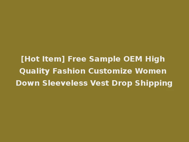 [Hot Item] Free Sample OEM High Quality Fashion Customize Women Down Sleeveless Vest Drop Shipping