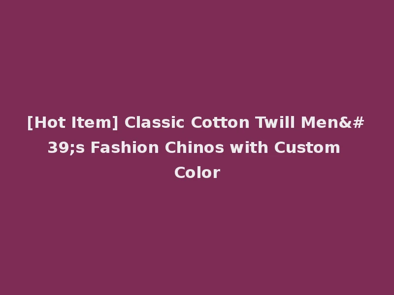 [Hot Item] Classic Cotton Twill Men's Fashion Chinos with Custom Color