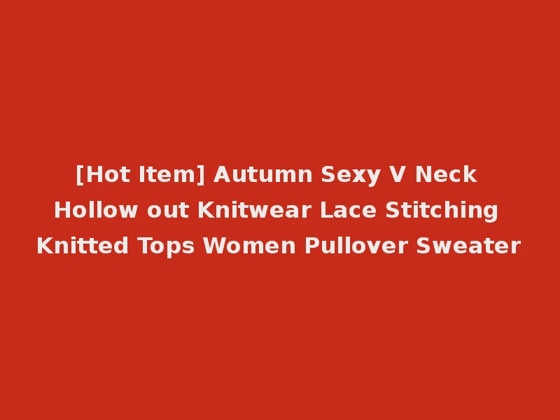 [Hot Item] Autumn Sexy V Neck Hollow out Knitwear Lace Stitching Knitted Tops Women Pullover Sweater