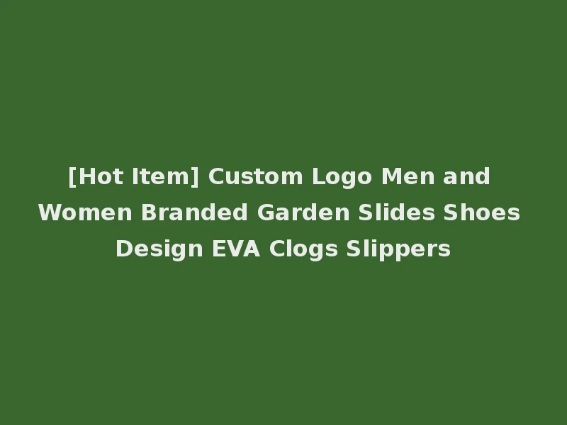 [Hot Item] Custom Logo Men and Women Branded Garden Slides Shoes Design EVA Clogs Slippers