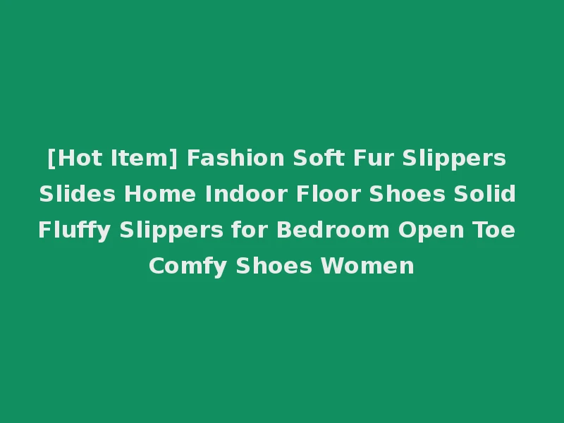 [Hot Item] Fashion Soft Fur Slippers Slides Home Indoor Floor Shoes Solid Fluffy Slippers for Bedroom Open Toe Comfy Shoes Women