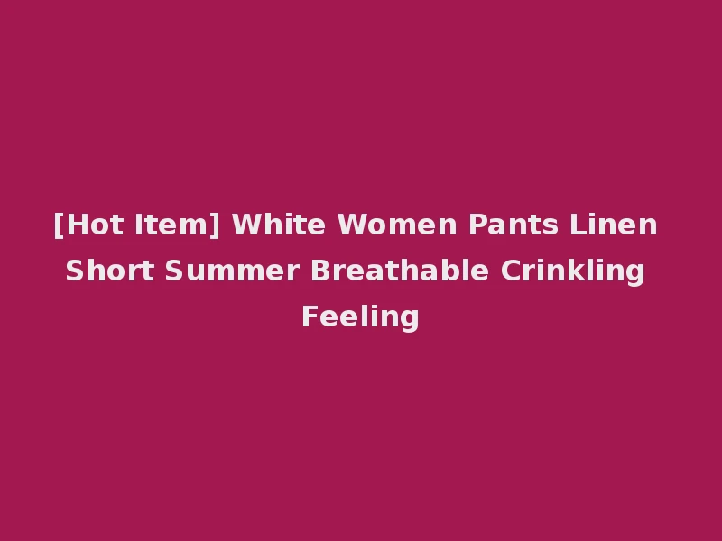 [Hot Item] White Women Pants Linen Short Summer Breathable Crinkling Feeling
