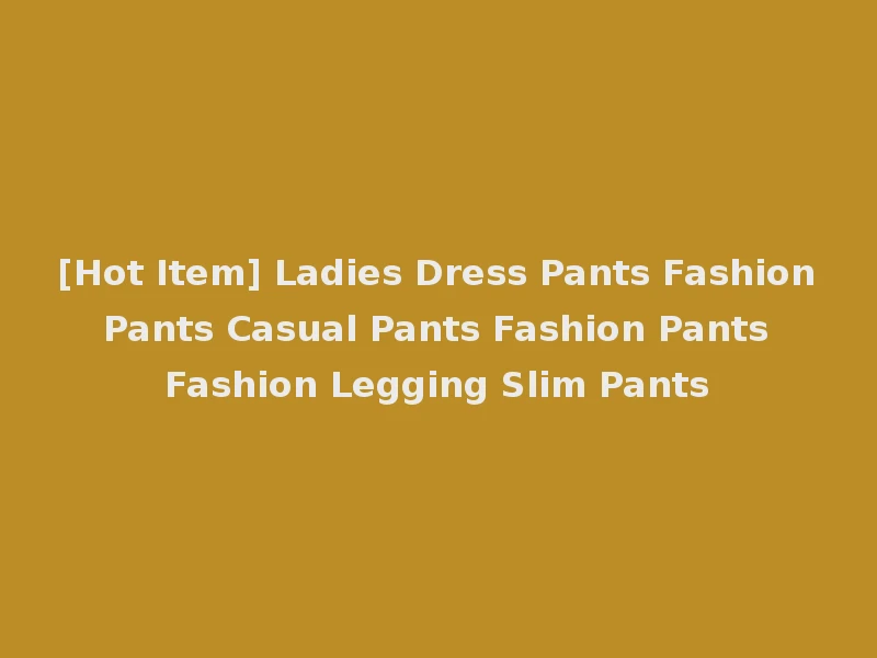 [Hot Item] Ladies Dress Pants Fashion Pants Casual Pants Fashion Pants Fashion Legging Slim Pants