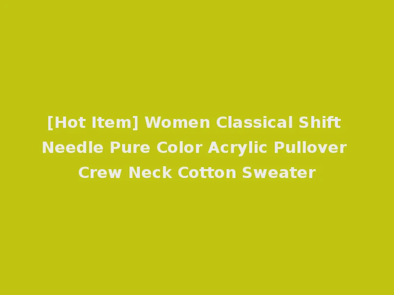 [Hot Item] Women Classical Shift Needle Pure Color Acrylic Pullover Crew Neck Cotton Sweater