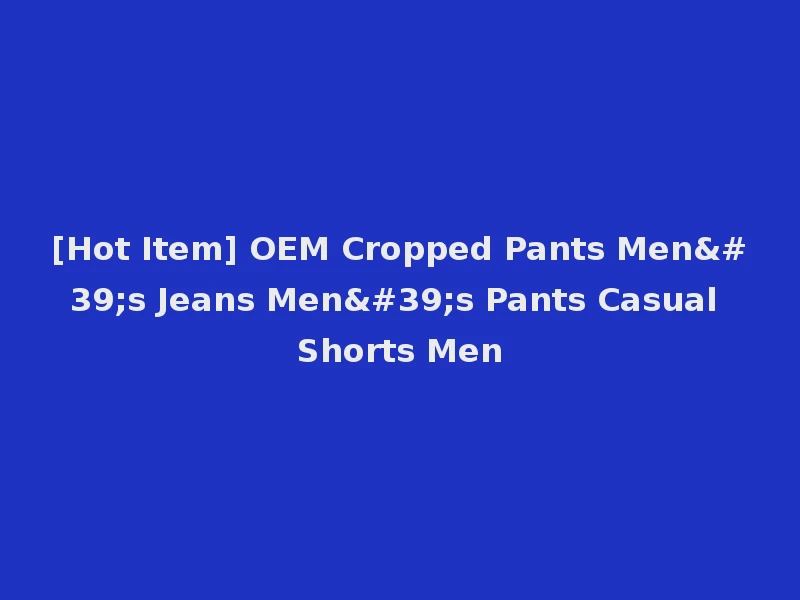 [Hot Item] OEM Cropped Pants Men's Jeans Men's Pants Casual Shorts Men