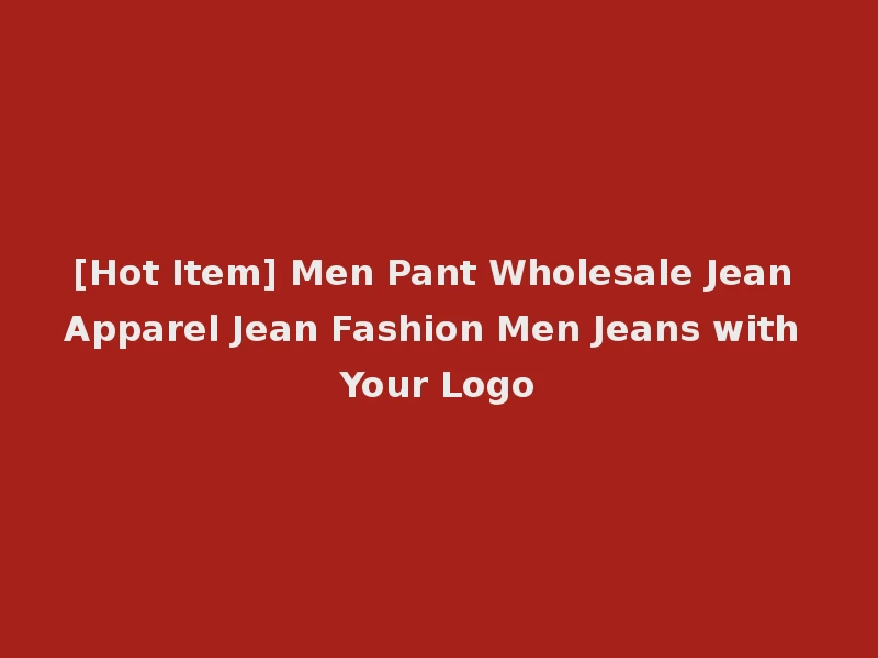[Hot Item] Men Pant Wholesale Jean Apparel Jean Fashion Men Jeans with Your Logo