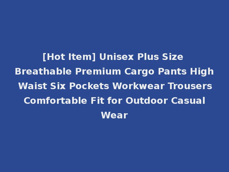 [Hot Item] Unisex Plus Size Breathable Premium Cargo Pants High Waist Six Pockets Workwear Trousers Comfortable Fit for Outdoor Casual Wear