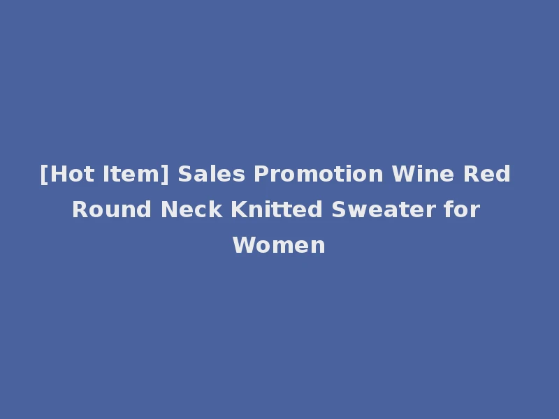 [Hot Item] Sales Promotion Wine Red Round Neck Knitted Sweater for Women