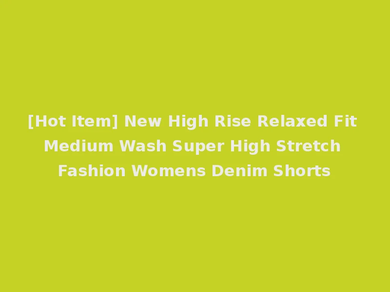 [Hot Item] New High Rise Relaxed Fit Medium Wash Super High Stretch Fashion Womens Denim Shorts
