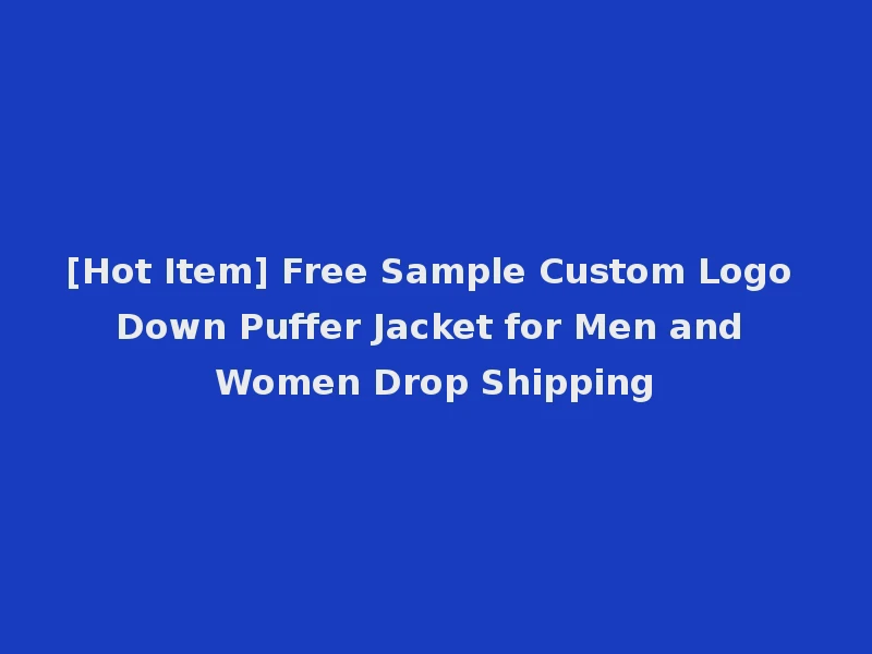 [Hot Item] Free Sample Custom Logo Down Puffer Jacket for Men and Women Drop Shipping