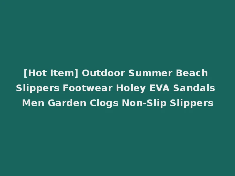 [Hot Item] Outdoor Summer Beach Slippers Footwear Holey EVA Sandals Men Garden Clogs Non-Slip Slippers